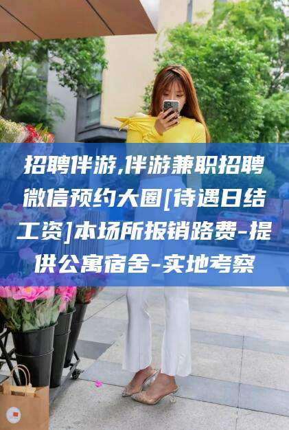 禹州招聘伴游,伴游兼职招聘微信预约大圈[待遇日结工资]本场所报销路费-提供公寓宿舍-实地考察