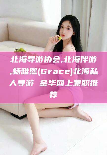 禹州北海导游协会,北海伴游,杨雅熙(Grace)北海私人导游 金华网上兼职推荐