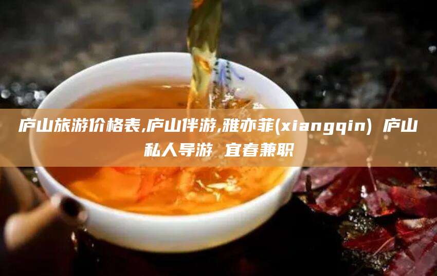 禹州庐山旅游价格表,庐山伴游,雅亦菲(xiangqin) 庐山私人导游 宜春兼职