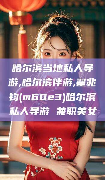 禹州哈尔滨当地私人导游,哈尔滨伴游,翟兆钧(m60e3)哈尔滨私人导游 兼职美女