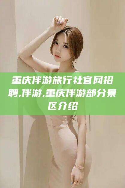 禹州重庆伴游旅行社官网招聘,伴游,重庆伴游部分景区介绍