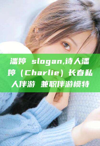 禹州潘婷 slogan,诗人潘婷（Charlie）长春私人伴游 兼职伴游模特