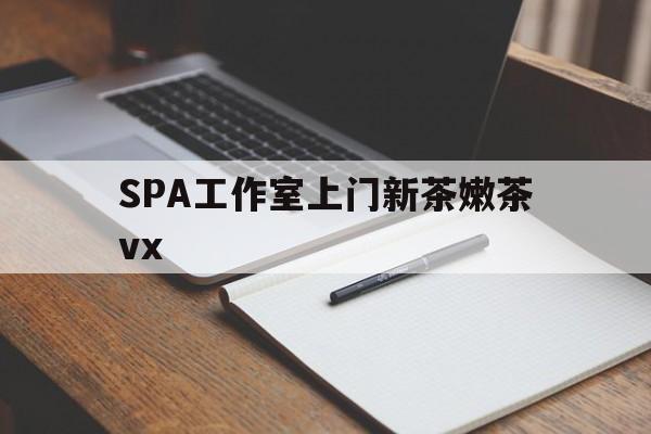 禹州广州哪里可以找约茶新茶的品茶地最新资讯（谁能告诉我哪里有禹州SPA工作室上门新茶嫩茶vx？）