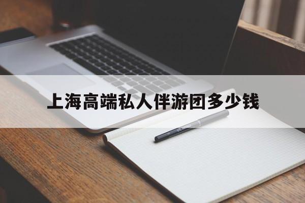 禹州关于上海高端私人伴游团多少钱的信息